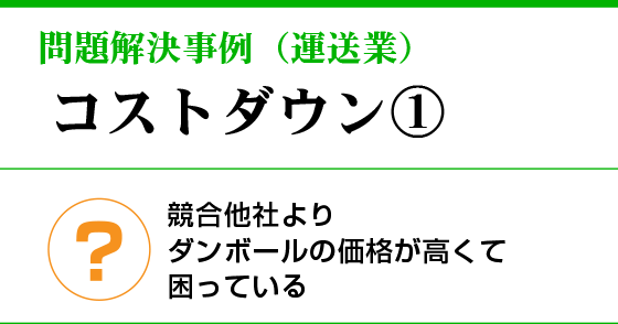 問題解決事例（運送業）コストダウン①競合他社よりダンボールが高くて困っている